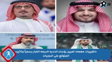 «تغييرات مهمة» تعيين رؤساء الأندية الأربعة الكبار رسمياً وتأثيره المتوقع على الدوريات